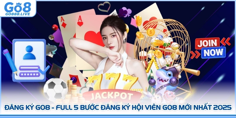Đăng Ký GO8 - Full 5 Bước Đăng Ký Hội Viên GO8 Mới Nhất 2025