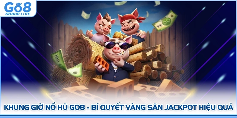 Khung Giờ Nổ Hũ GO8 - Bí Quyết Vàng Săn Jackpot Hiệu Quả