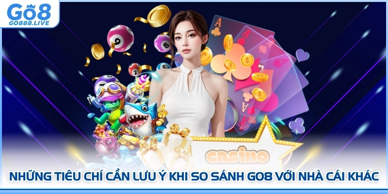 Những tiêu chí cần lưu ý khi so sánh GO8 với nhà cái khác